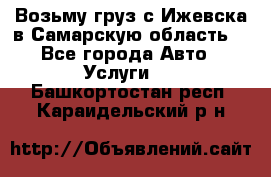 Возьму груз с Ижевска в Самарскую область. - Все города Авто » Услуги   . Башкортостан респ.,Караидельский р-н